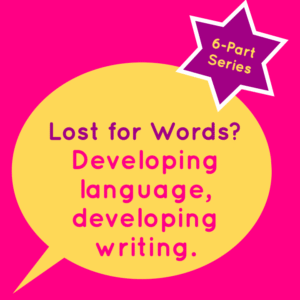 Lost for Words? Developing Language, Developing Writing